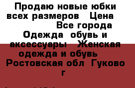 Продаю новые юбки всех размеров › Цена ­ 2800-4300 - Все города Одежда, обувь и аксессуары » Женская одежда и обувь   . Ростовская обл.,Гуково г.